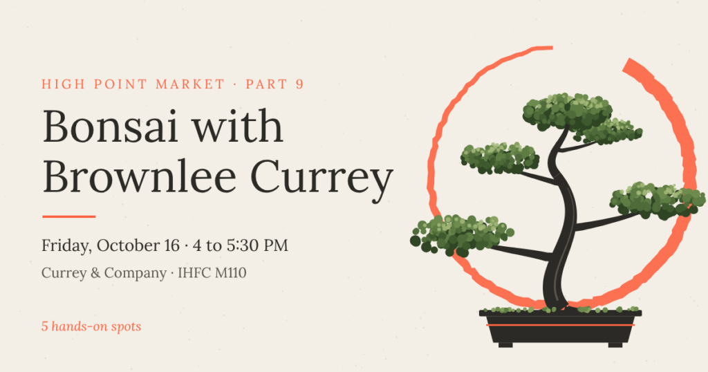 Bonsai with Brownlee Currey, High Point Market Part 9, Friday, October 16, 4 to 5:30 PM at Currey & Company, IHFC M110
